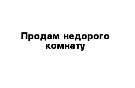 Продам недорого комнату